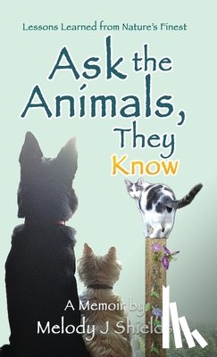 Shields, Melody J. - Ask the Animals, They Know: Lessons Learned from Nature's Finest