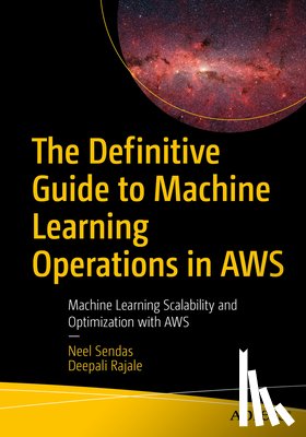 Rajale, Deepali, Sendas, Neel - The Definitive Guide to Machine Learning Operations in AWS