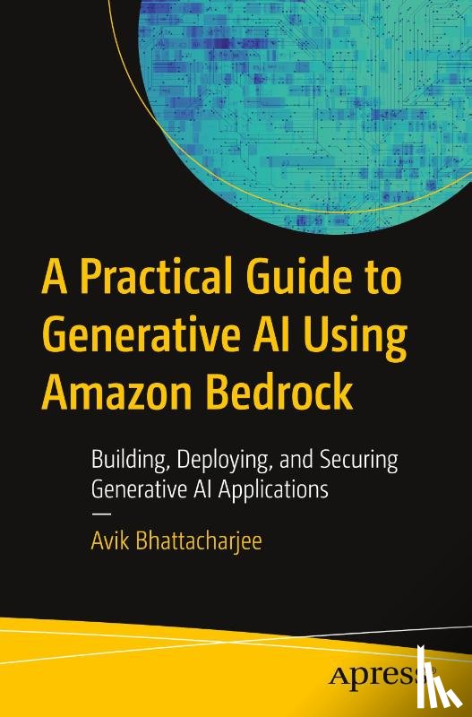Bhattacharjee, Avik - A Practical Guide to Generative AI Using Amazon Bedrock