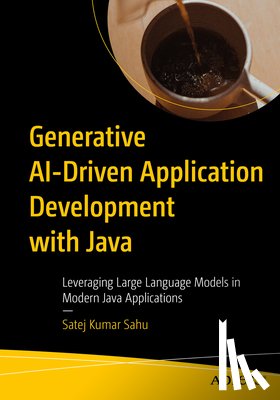 Sahu, Satej Kumar - Generative Ai-Driven Application Development with Java: Leveraging Large Language Models in Modern Java Applications