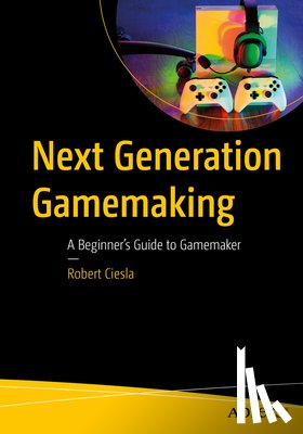 Ciesla, Robert - Next-Generation Gamemaking: A Beginner's Guide to Gamemaker