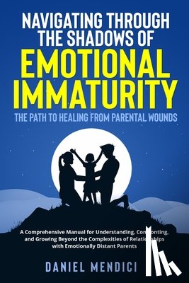 Mendici, Daniel - Navigating Through the Shadows of Emotional Immaturity