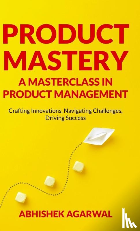 Agarwal, Abhishek K - PRODUCT MASTERY A MASTERCLASS IN PRODUCT MANAGEMENT
