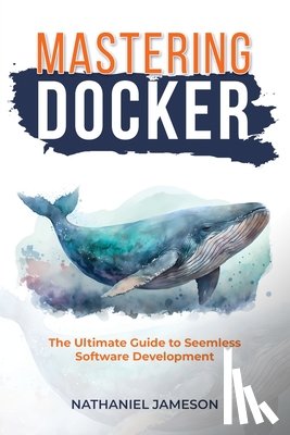 Jameson, Nathanial - Mastering Docker: The Ultimate Guide to Seamless Software Development