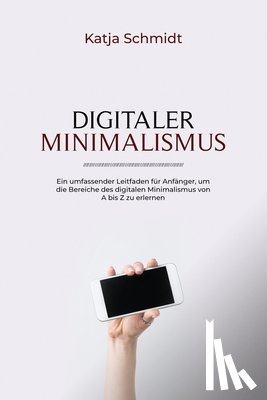 Schmidt, Katja - Digitaler Minimalismus: Ein umfassender Leitfaden für Anfänger, um die Bereiche des digitalen Minimalismus von A bis Z zu erlernen