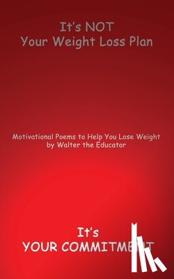 Walter the Educator - It's NOT Your Weight Loss Plan, It's Your Commitment: Motivational Poems to Help You Lose Weight