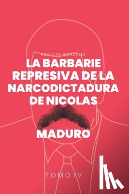 Gonzalez, Rodulfo - La Barbarie Represiva de la Narcodictadura de Nicolás Maduro