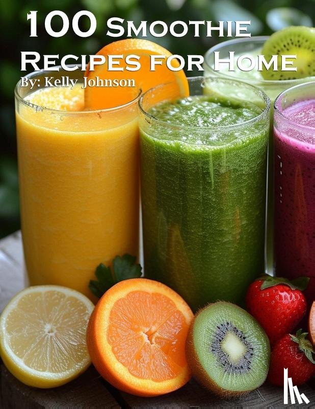 Johnson, Kelly - 100 Smoothie Recipes for Home