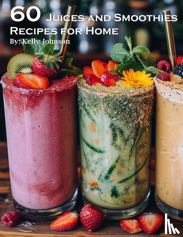 Johnson, Kelly - 60 Juices and Smoothies Recipes for Home