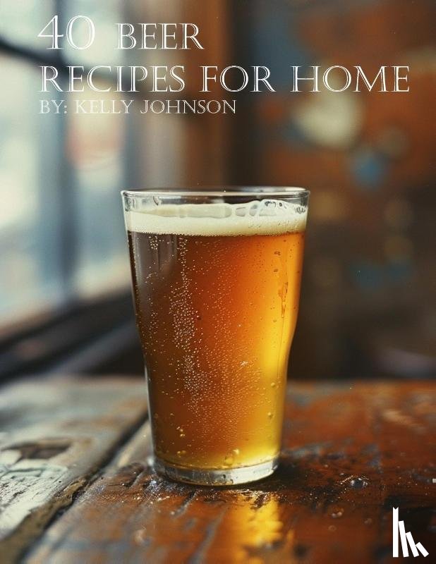 Johnson, Kelly - 40 Beer Recipes for Home