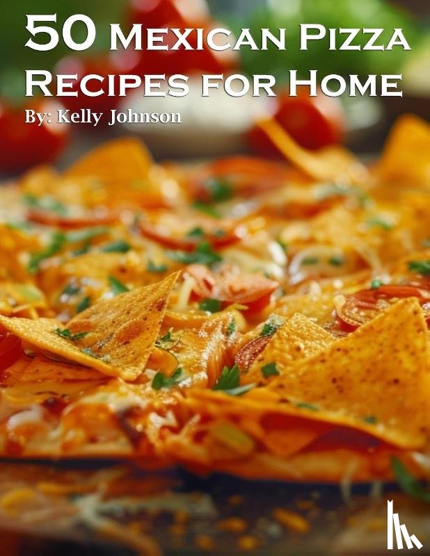 Johnson, Kelly - 50 Mexican Pizza Recipes for Home