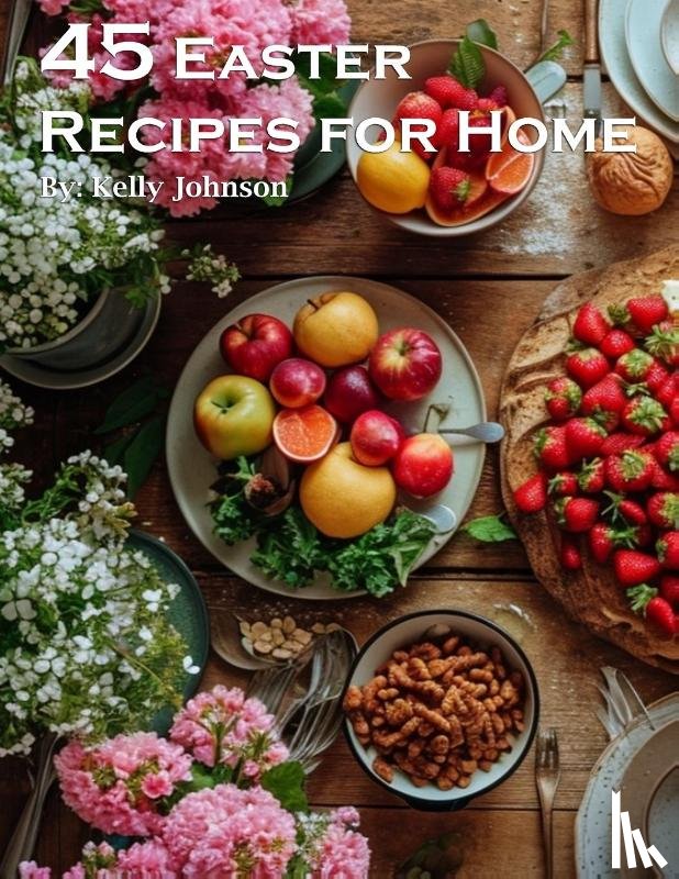 Johnson, Kelly - 45 Easter Recipes for Home