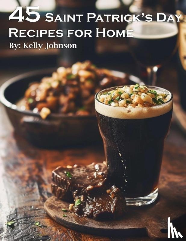 Johnson, Kelly - 45 Saint Patrick's Day Recipes for Home