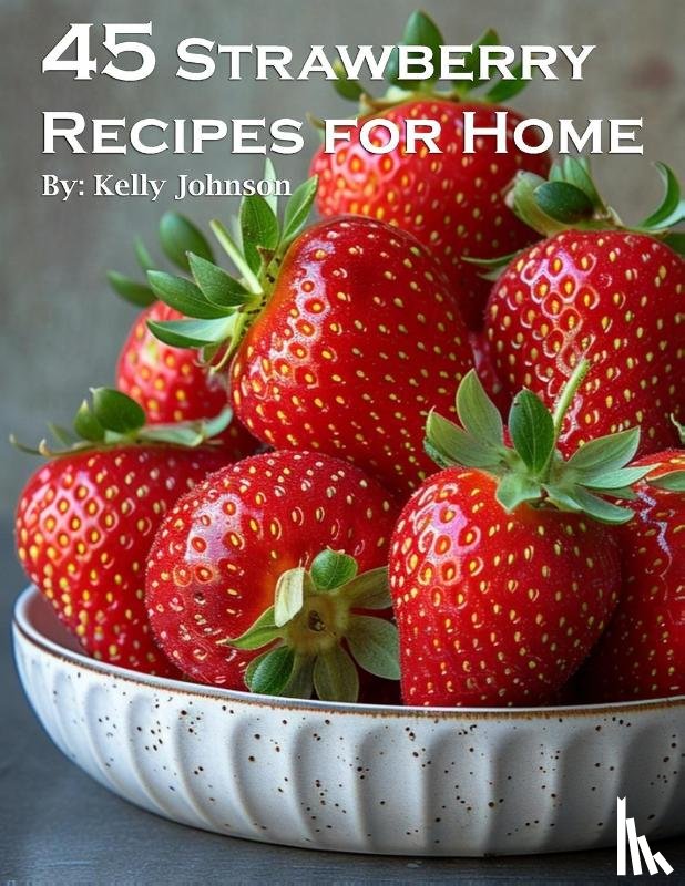 Johnson, Kelly - 45 Strawberry Recipes for Home