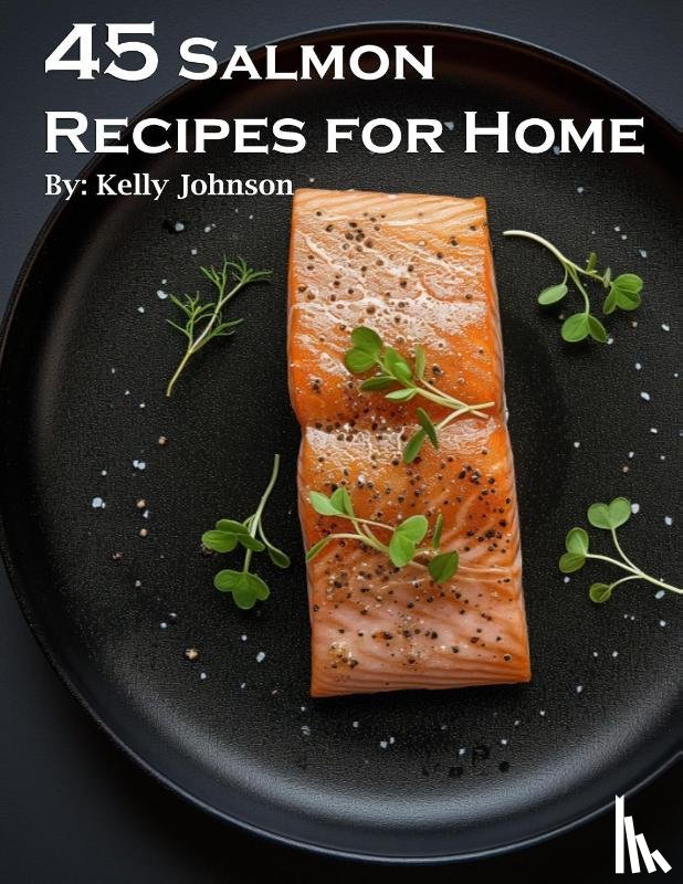 Johnson, Kelly - 45 Salmon Recipes for Home