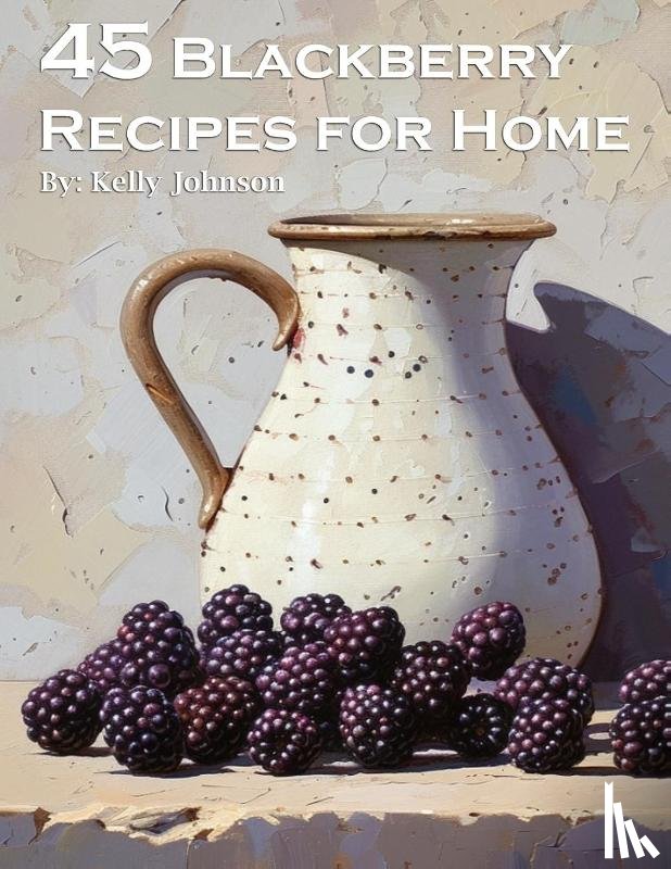 Johnson, Kelly - 45 Blackberry Recipes for Home