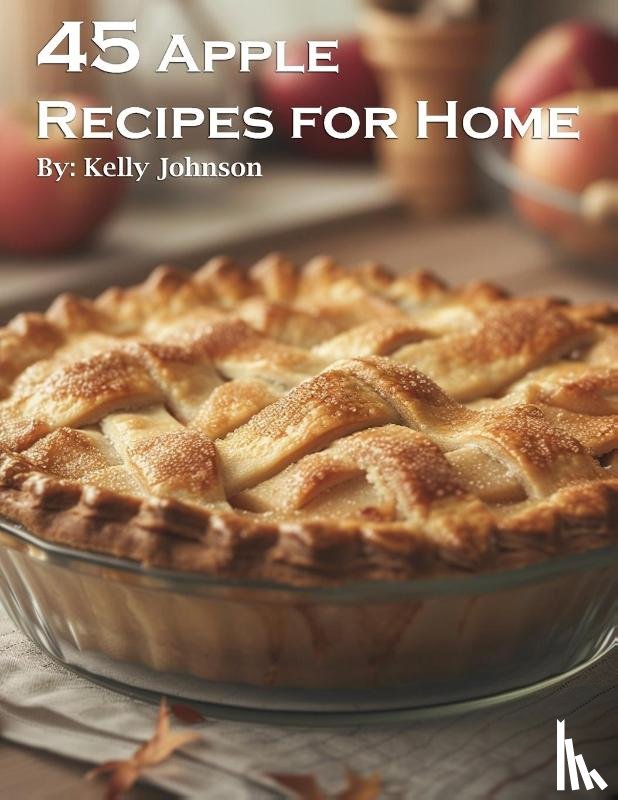 Johnson, Kelly - 45 Apple Recipes for Home
