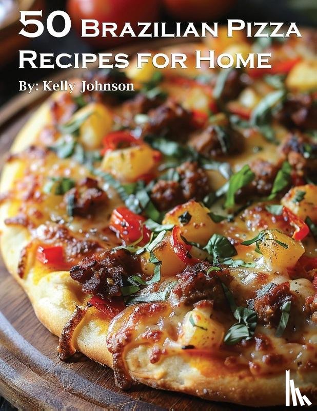 Johnson, Kelly - 50 Brazilian Pizza Recipes for Home