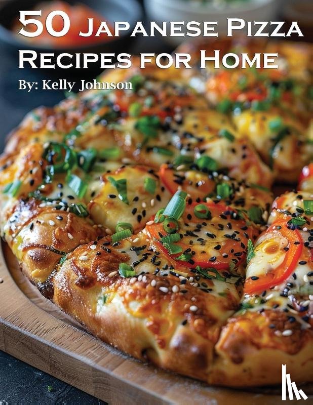 Johnson, Kelly - 50 Japanese Pizza Recipes for Home