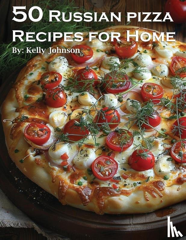 Johnson, Kelly - 50 Russian Pizza Recipes for Home