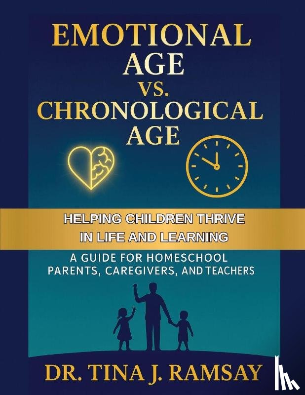Ramsay, Tina J., Homeschooling, Ctr - Emotional Age vs. Chronological Age A Guide for Homeschool Parents Caregivers and Teachers