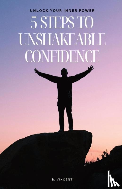 Vincent, B. - 5 Steps to Unshakeable Confidence