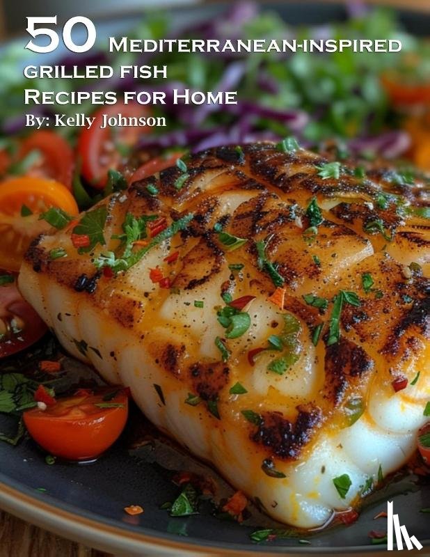 Johnson, Kelly - 50 Mediterranean-Inspired Grilled Fish Recipes for Home