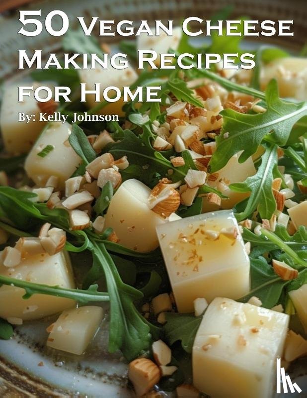 Johnson, Kelly - 50 Vegan Cheese Making Recipes for Home