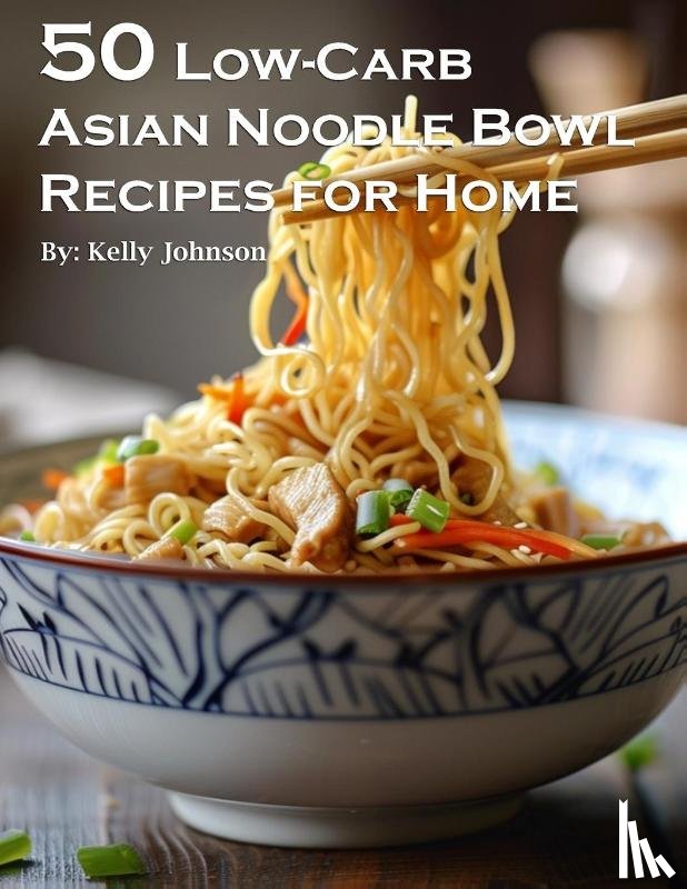 Johnson, Kelly - 50 Low-Carb Asian Noodle Bowls Recipes for Home