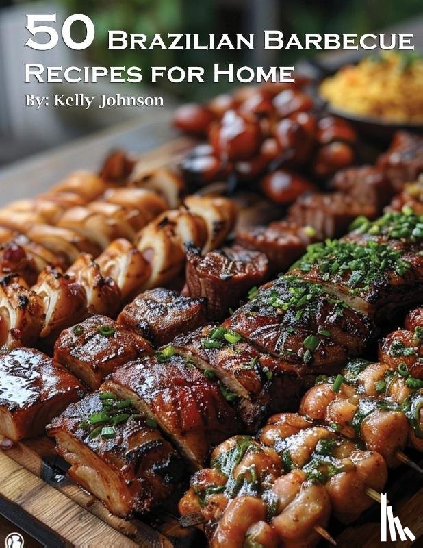 Johnson, Kelly - 50 Brazilian Barbecue Recipes for Home