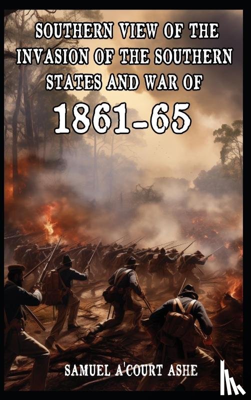 A'Court Ashe, Samuel - A Southern View of the Invasion of the Southern States and War of 1861-65