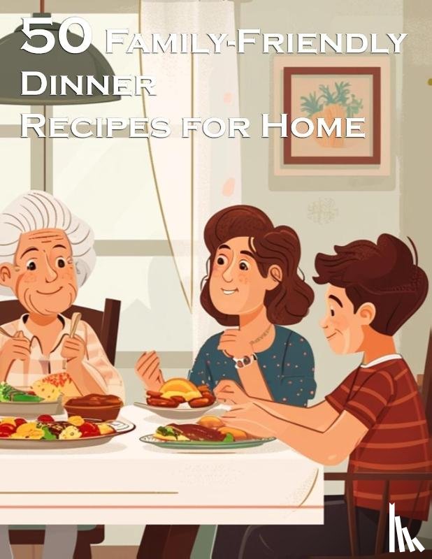 Johnson, Kelly - 50 Family-Friendly Dinner Recipes for Home