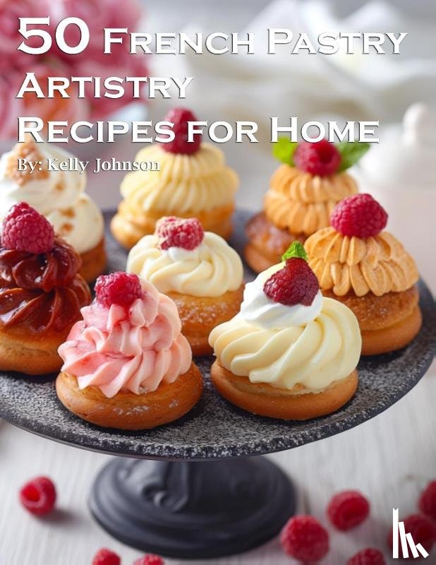 Johnson, Kelly - 50 French Pastry Artistry Recipes for Home