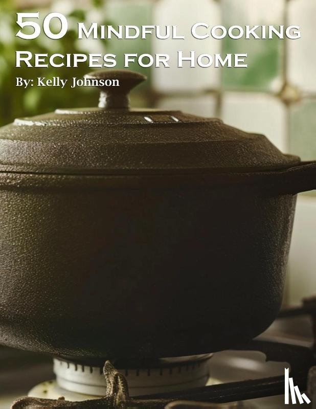 Johnson, Kelly - 50 Mindful Cooking Recipes for Home