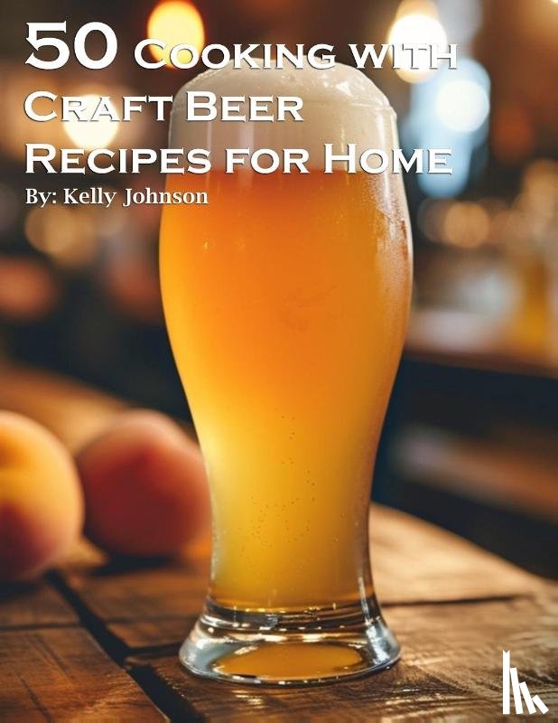 Johnson, Kelly - 50 Cooking with Craft Beer Recipes for Home