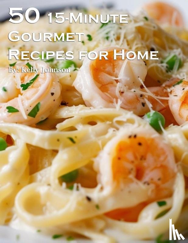 Johnson, Kelly - 50 15-Minute Gourmet Recipes for Home