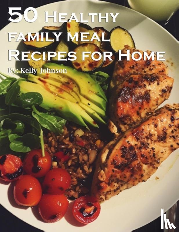 Johnson, Kelly - 50 Healthy Family Meal Recipes for Home