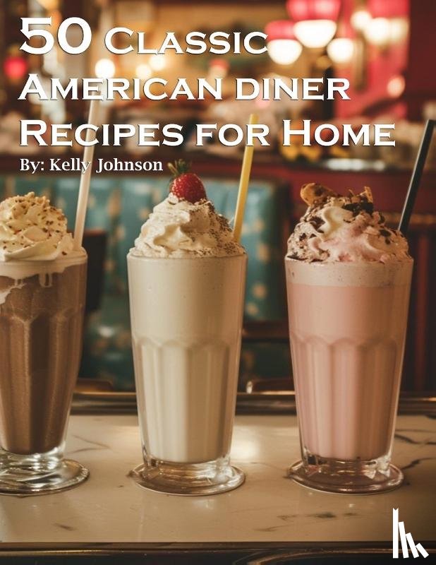 Johnson, Kelly - 50 Classic American Diner Recipes for Home