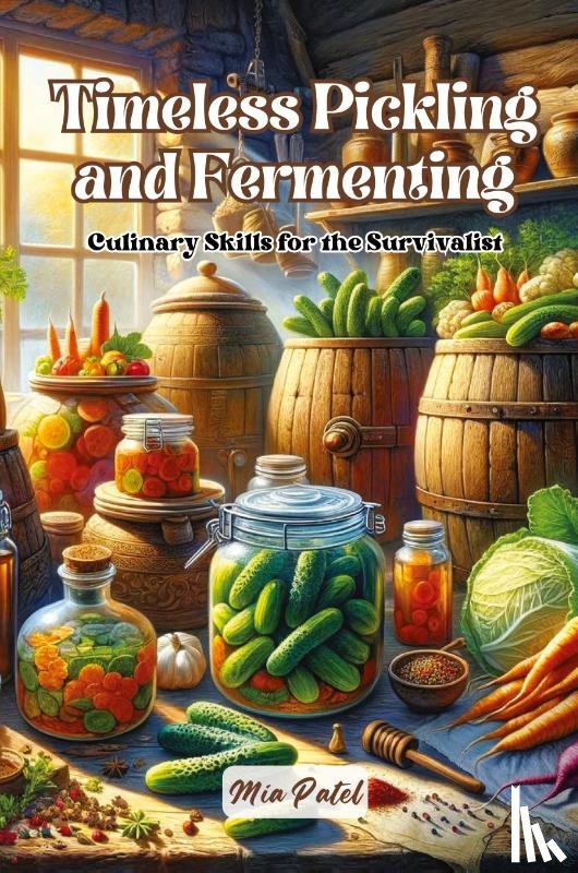 Patel, Mia - Timeless Pickling and Fermenting