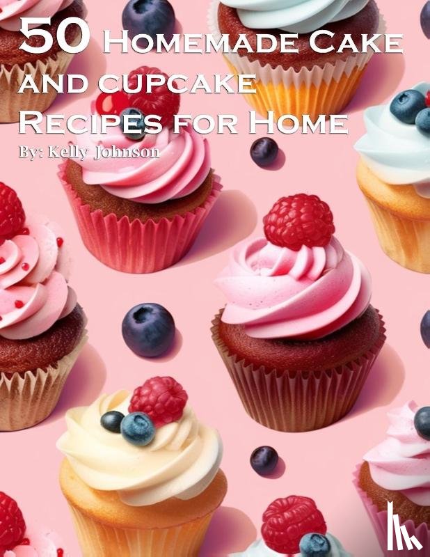 Johnson, Kelly - 50 Homemade Cake and Cupcake Recipes for Home