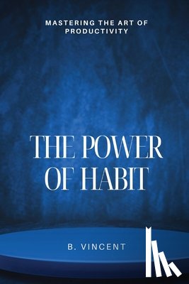 Vincent, B. - The Power of Habit: Mastering the Art of Productivity