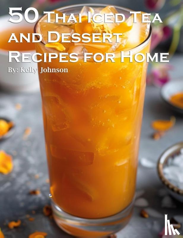 Johnson, Kelly - 50 Thai Iced Tea and Dessert Recipes for Home