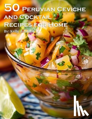 Johnson, Kelly - 50 Peruvian Ceviche and Cocktail Recipes for Home