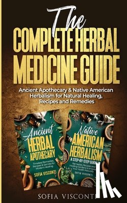 Visconti, Sofia - The Complete Herbal Medicine Guide: Ancient Apothecary & Native American Herbalism for Natural Healing, Recipes and Remedies: 2 books in 1