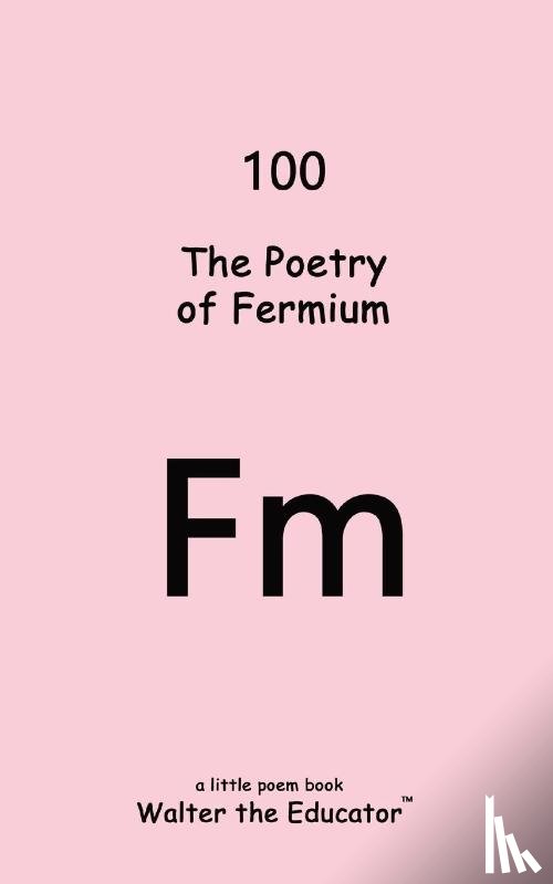 Walter the Educator - The Poetry of Fermium