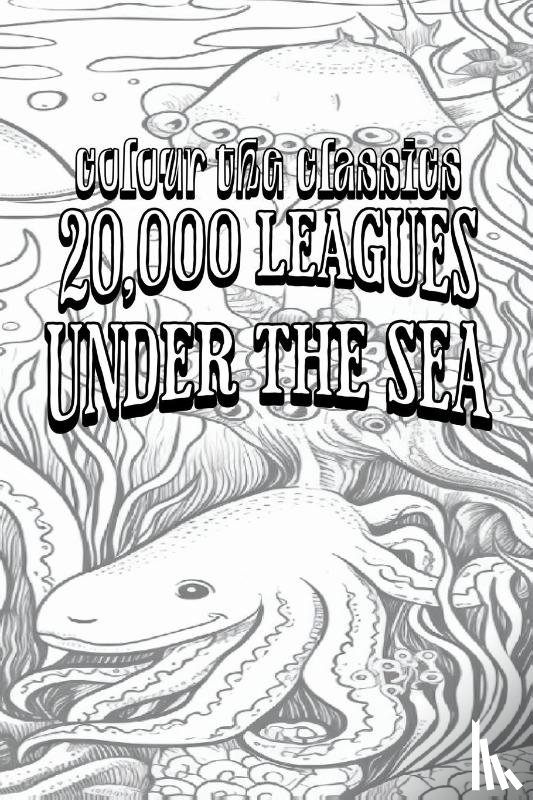 Colour the Classics - EXCLUSIVE COLORING BOOK Edition of Jules Verne's 20,000 Leagues Under the Sea