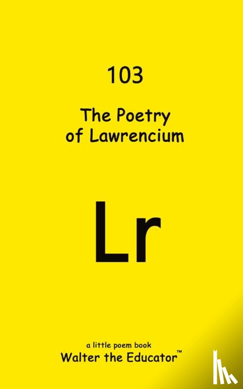 Walter the Educator - The Poetry of Lawrencium