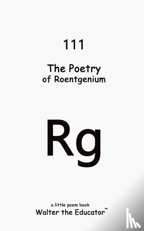 Walter the Educator - The Poetry of Roentgenium