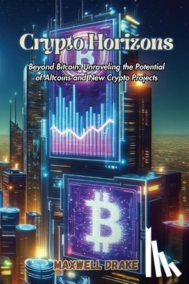 Drake, Maxwell - Crypto Horizons: Beyond Bitcoin: Unraveling the Potential of Altcoins and New Crypto Projects