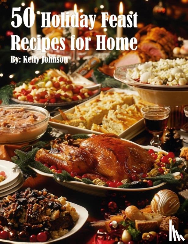 Johnson, Kelly - 50 Holiday Feast Recipes for Home